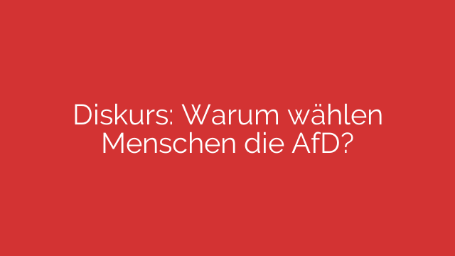 Diskurs: Warum wählen Menschen die AfD? 